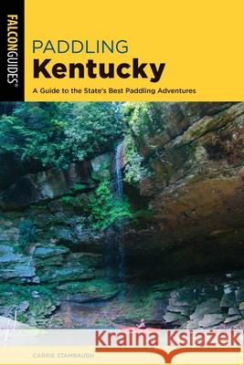 Paddling Kentucky: A Guide to the State's Best Paddling Adventures Carrie Stambaugh Gerry James 9781493024384 Falcon Press Publishing - książka