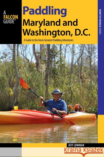 Paddling Maryland and Washington, DC: A Guide to the Area's Greatest Paddling Adventures Jeff Lowman 9781493005932 Globe Pequot Press - książka