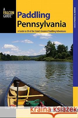 Paddling Pennsylvania: A Guide to 50 of the State's Greatest Paddling Adventures Bob Frye 9780762746729 Falcon Press Publishing - książka