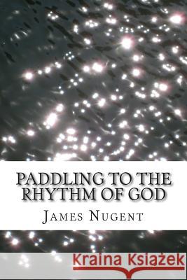 Paddling to the Rhythm of God James Nugent 9781511852234 Createspace - książka
