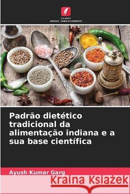 Padrao dietetico tradicional da alimentacao indiana e a sua base cientifica Ayush Kumar Garg   9786206067375 Edicoes Nosso Conhecimento - książka