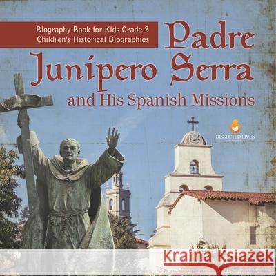 Padre Junipero Serra and His Spanish Missions Biography Book for Kids Grade 3 Children's Historical Biographies Dissected Lives 9781541959316 Dissected Lives - książka