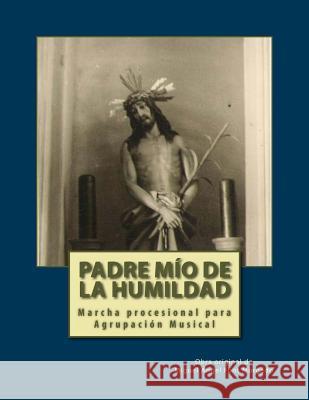 PADRE MIO DE LA HUMIDAD - Marcha Procesional: Partituras para Agrupación Musical Font Morgado, Miguel Angel 9781495941955 Createspace - książka