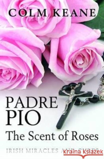 Padre Pio: the Scent of Roses, Irish Miracles & Cures Colm Keane 9780955913358 Capel Island - książka