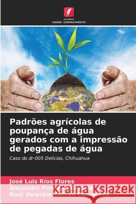 Padrões agrícolas de poupança de água gerados com a impressão de pegadas de água José Luis Ríos Flores, Alejandro Pizarro Quezada, Raúl Valentín Galván Cervantes 9786204117355 Edicoes Nosso Conhecimento - książka