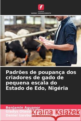 Padr?es de poupan?a dos criadores de gado de pequena escala do Estado de Edo, Nig?ria Benjamin Aguanor Gladys Otasowie Igene Daniel Izevbuwa Osasogie 9786207662890 Edicoes Nosso Conhecimento - książka