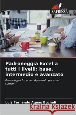 Padroneggia Excel a tutti i livelli: base, intermedio e avanzato Aguas Bucheli, Luis Fernando 9786200751652 Edizioni Sapienza - książka