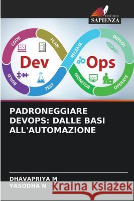 PADRONEGGIARE DEVOPS: DALLE BASI ALL'AUTOMAZIONE M, DHAVAPRIYA, N, YASODHA 9786209213335 Edizioni Sapienza - książka