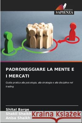 PADRONEGGIARE LA MENTE E I MERCATI Barge, Shital, Shaikh, Shakil, Shaikh, Anisa 9786209020391 Edizioni Sapienza - książka