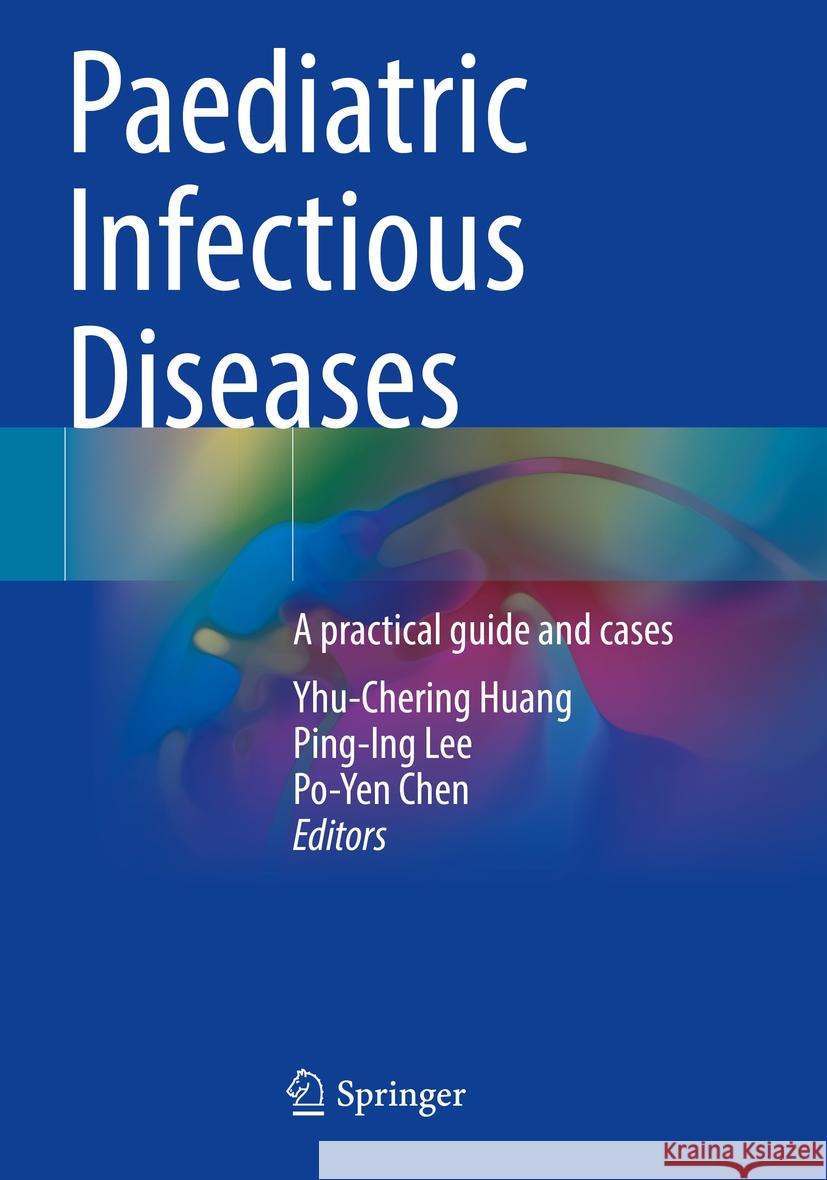 Paediatric Infectious Diseases: A Practical Guide and Cases Yhu-Chering Huang Ping-Ing Lee Po-Yen Chen 9789811972782 Springer - książka