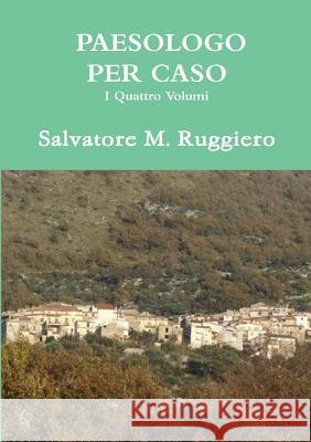 PAESOLOGO PER CASO - I Quattro Volumi Salvatore M Ruggiero 9781326449599 Lulu.com - książka