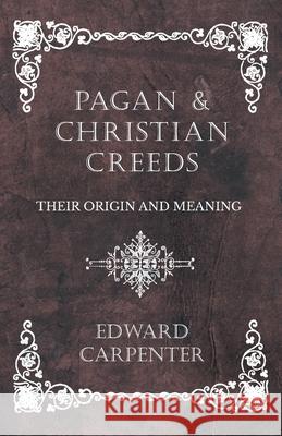 Pagan and Christian Creeds - Their Origin and Meaning Edward Carpenter 9781528709774 Read Books - książka