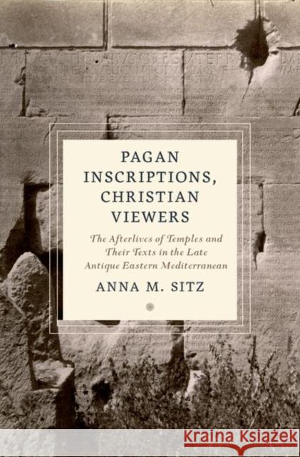 Pagan Inscriptions, Christian Viewers: The Afterlives of Temples and Their Texts in the Late Antique Eastern Mediterranean Anna M. Sitz 9780197666432 Oxford University Press, USA - książka