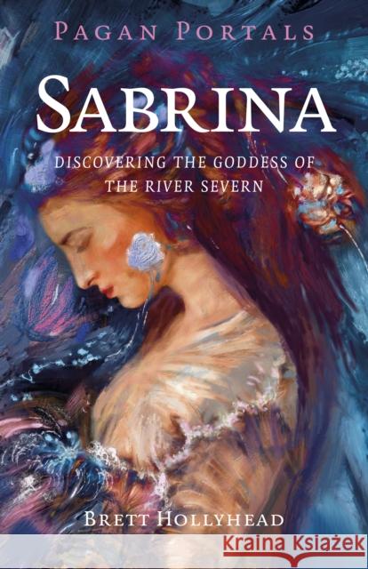 Pagan Portals - Sabrina: Discovering the Goddess of the River Severn Brett Michael Hollyhead 9781803418070 Collective Ink - książka