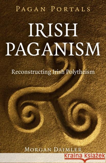 Pagan Portals – Irish Paganism – Reconstructing Irish Polytheism Morgan Daimler 9781785351457 John Hunt Publishing - książka