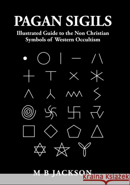 Pagan Sigils: Illustrated Guide to The Non Christian Symbols of Western Occultism Mark Jackson 9781838418564 Green Magic Publishing - książka