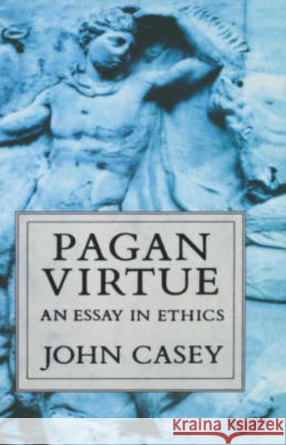 Pagan Virtue : An Essay in Ethics John Casey 9780198249580 OXFORD UNIVERSITY PRESS - książka