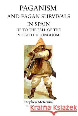 Paganism and Pagan Survivals in Spain: Up to the Fall of the Visigothic Kingdom Stephen McKenna 9781770831827 Theophania Publishing - książka