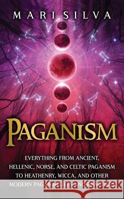 Paganism: Everything from Ancient, Hellenic, Norse, and Celtic Paganism to Heathenry, Wicca, and Other Modern Pagan Beliefs and Mari Silva 9781638180708 Primasta - książka