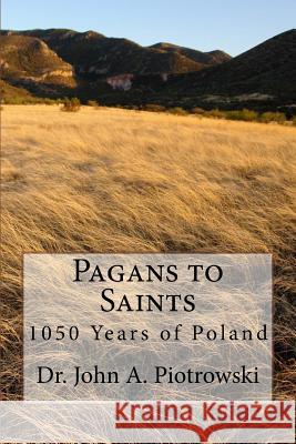 Pagans to Saints: 1050 Years of Poland Dr John a. Piotrowski 9781542442572 Createspace Independent Publishing Platform - książka