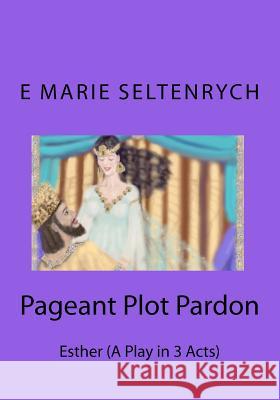 Pageant Plot Pardon: Esther (A Play in 3 Acts) Seltenrych B. Min, E. Marie 9781453636657 Createspace - książka