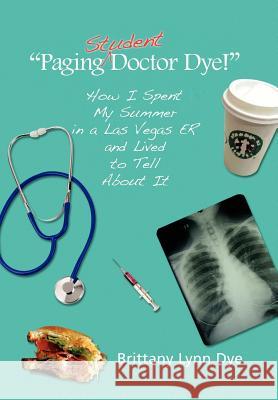 ''Paging Student Doctor Dye!'' Brittany Lynn Dye 9781441542939 Xlibris Corporation - książka
