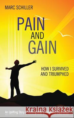 Pain and Gain: How I Survived and Triumphed: An Uplifting Story of Thriving After a Traumatic Experience Marc Schiller 9780615792798 Star of Hope Inc. - książka