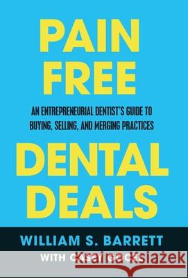 Pain Free Dental Deals: An Entrepreneurial Dentist's Guide To Buying, Selling, and Merging Practices William S. Barrett Casey Gocel Fred Joyal 9781636800240 Ethos Collective - książka