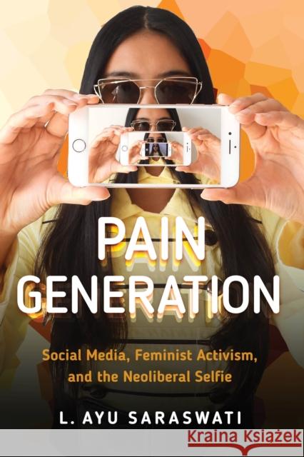 Pain Generation: Social Media, Feminist Activism, and the Neoliberal Selfie L. Ayu Saraswati 9781479808335 New York University Press - książka