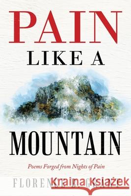 Pain Like a Mountain: Poems Forged from Nights of Pain Florence B. Grant 9781489736505 Liferich - książka