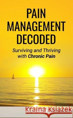 Pain Management Decoded: Surviving and Thriving with Chronic Pain Jb Kirby 9781986071413 Createspace Independent Publishing Platform - książka