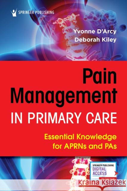 Pain Management in Primary Care: Essential Knowledge for Aprns and Pas Yvonne D'Arcy Deborah Kiley 9780826147332 Springer Publishing Company - książka