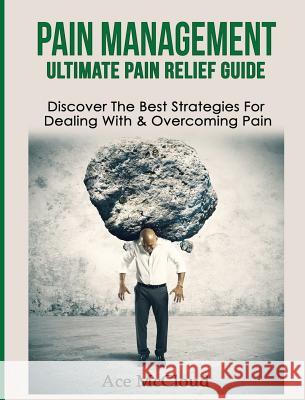 Pain Management: Ultimate Pain Relief Guide: Discover The Best Strategies For Dealing With & Overcoming Pain McCloud, Ace 9781640484351 Pro Mastery Publishing - książka