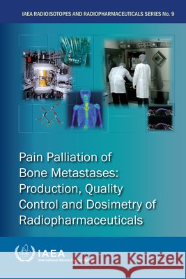 Pain Palliation of Bone Metastases – Production, Quality Control and Dosimetry of Radiopharmaceuticals Iaea Iaea 9789201500229  - książka