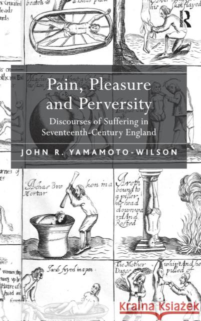 Pain, Pleasure and Perversity: Discourses of Suffering in Seventeenth-Century England Yamamoto-Wilson, John R. 9781409443957 Ashgate Publishing Limited - książka