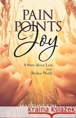 Pain Points of Joy: A Story About Love in a Broken World Kim, Madeline 9781512793130 WestBow Press - książka