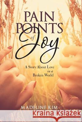 Pain Points of Joy: A Story About Love in a Broken World Kim, Madeline 9781512793154 WestBow Press - książka