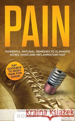 Pain: Powerful Natural Remedies to Eliminate Aches, Pains and Inflammation Fast Robert S Lee   9781951083748 Maria Fernanda Moguel Cruz - książka