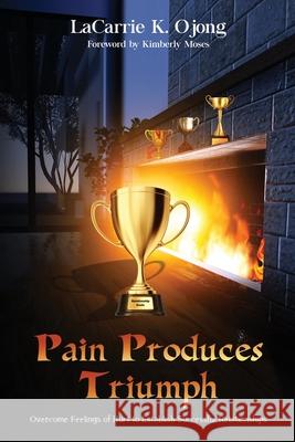 Pain Produces Triumph: Overcome Feelings of Hurt to Establish Successful Relationships Lacarrie K. Ojong Kimberly Moses 9781952312762 Rejoice Essential Publishing - książka