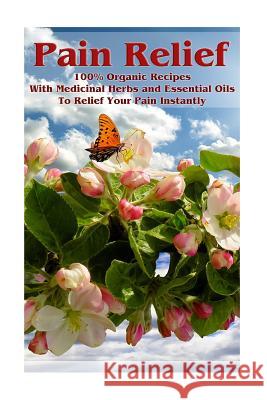 Pain Relief: 100% Organic Recipes With Medicinal Herbs and Essential Oils To Relief Your Pain Instantly: (Instant Pain Relief, Medi Sloan, Sheila 9781544866161 Createspace Independent Publishing Platform - książka