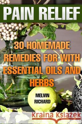 Pain Relief: 30 Homemade Remedies for With Essential Oils and Herbs Richard, Melvin 9781984111401 Createspace Independent Publishing Platform - książka