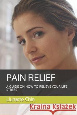 Pain Relief: A Guide on How to Relieve Your Life Stress Liunarto Chin 9781686662812 Independently Published - książka