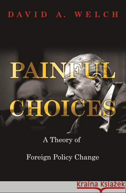 Painful Choices: A Theory of Foreign Policy Change David a. Welch 9780691165943 Princeton University Press - książka