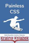 Painless CSS: Build Beautiful, Intuitive Websites Bill Mei 9781999093815 Bill Mei