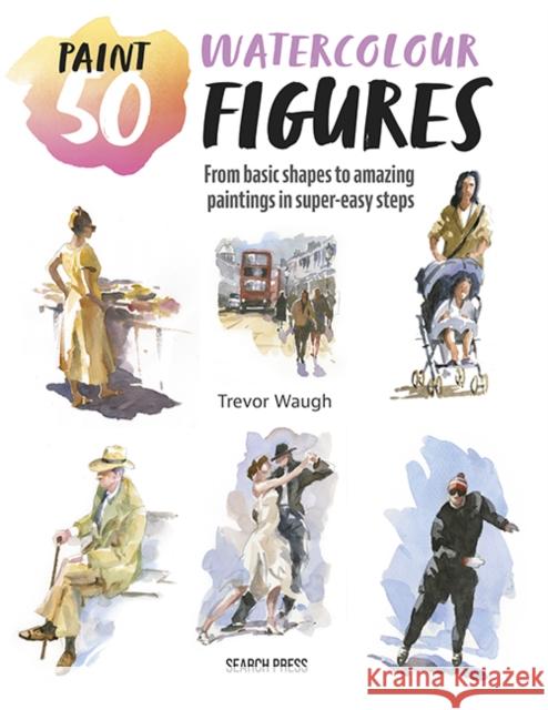 Paint 50: Watercolour Figures: From Basic Shapes to Amazing Paintings in Super-Easy Steps Trevor Waugh 9781800923591 Search Press - książka