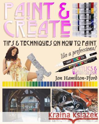 Paint & Create: Tips & Techniques on How to Paint Like a Professional Jon Hamilton-Fford 9781540673954 Createspace Independent Publishing Platform - książka