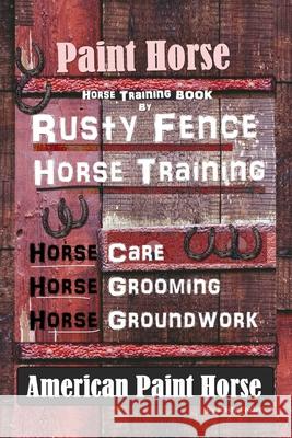 Paint Horse, Horse Training Book By Rusty Fence Horse Training, Horse Care, Horse Training, Horse Grooming, Horse Groundwork, American Paint Horse Rusty Foaler 9781656787552 Independently Published - książka