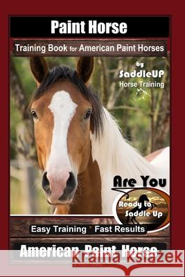 Paint Horse Training Book for American Paint Horses By Saddle UP Horse Training, Are You Ready to Saddle Up? Easy Training * Fast Results, American Pa Kelly O. Callahan 9781656768919 Independently Published - książka