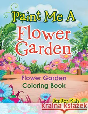 Paint Me A Flower Garden: Flower Garden Coloring Book Jupiter Kids 9781683053057 Jupiter Kids - książka