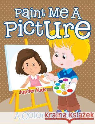 Paint Me A Picture (A Coloring Book) Jupiter Kids 9781682129678 Speedy Publishing LLC - książka